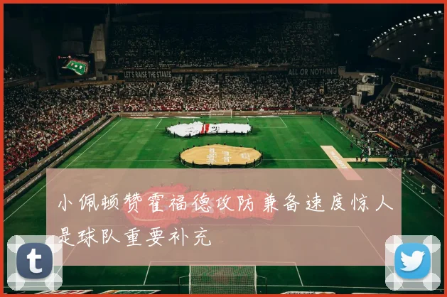 小佩顿赞霍福德攻防兼备速度惊人是球队重要补充