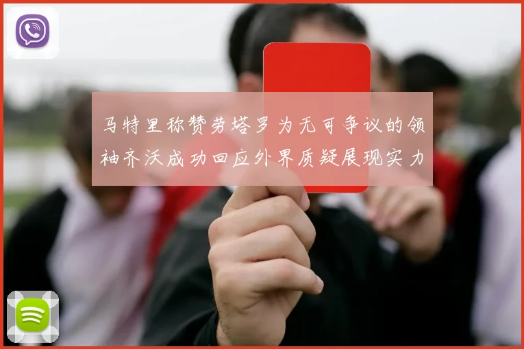 马特里称赞劳塔罗为无可争议的领袖齐沃成功回应外界质疑展现实力