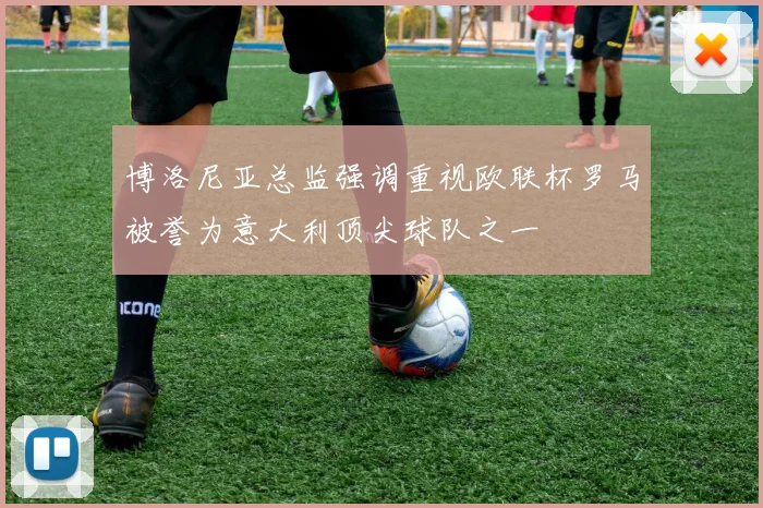 博洛尼亚总监强调重视欧联杯罗马被誉为意大利顶尖球队之一