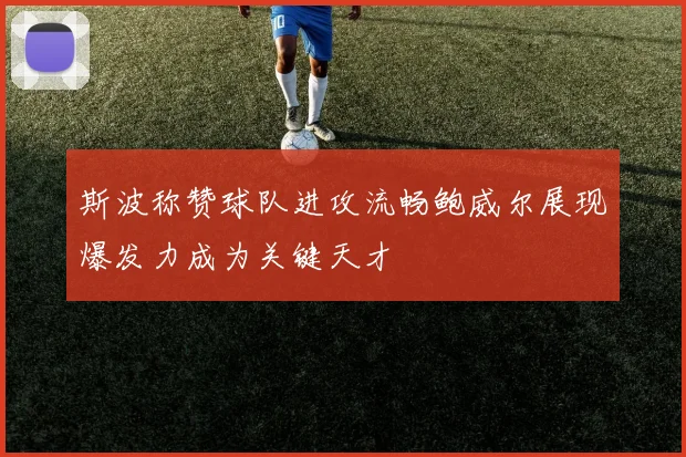 斯波称赞球队进攻流畅鲍威尔展现爆发力成为关键天才