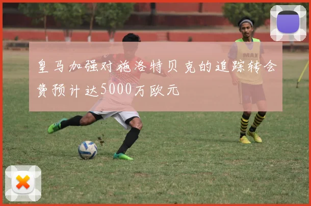皇马加强对施洛特贝克的追踪转会费预计达5000万欧元