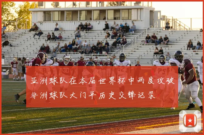 亚洲球队在本届世界杯中两度攻破非洲球队大门平历史交锋记录