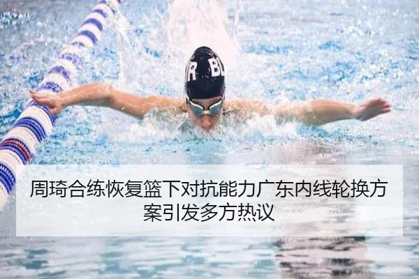 周琦合练恢复篮下对抗能力广东内线轮换方案引发多方热议